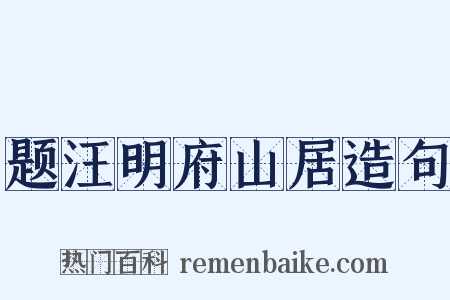 题汪明府山居造句是什么意思的图片